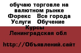 обучаю торговле на валютном рынке Форекс - Все города Услуги » Обучение. Курсы   . Ленинградская обл.